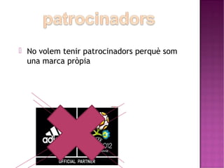  No volem tenir patrocinadors perquè som 
una marca pròpia 
 