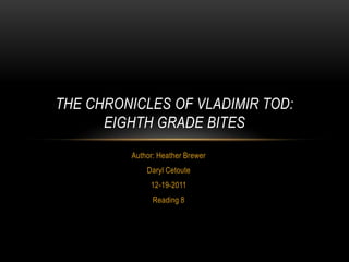 THE CHRONICLES OF VLADIMIR TOD:
      EIGHTH GRADE BITES
         Author: Heather Brewer
             Daryl Cetoute
              12-19-2011
               Reading 8
 