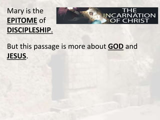 Mary is the
EPITOME of
DISCIPLESHIP.
But this passage is more about GOD and
JESUS.
 