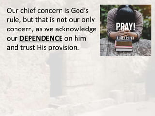 Our chief concern is God’s
rule, but that is not our only
concern, as we acknowledge
our DEPENDENCE on him
and trust His provision.
 