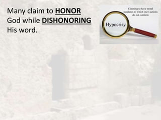 Many claim to HONOR
God while DISHONORING
His word.
 