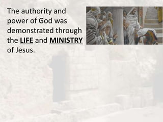 The authority and
power of God was
demonstrated through
the LIFE and MINISTRY
of Jesus.
 