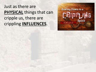 Just as there are
PHYSICAL things that can
cripple us, there are
crippling INFLUENCES.
 