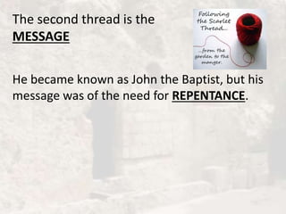 The second thread is the
MESSAGE
He became known as John the Baptist, but his
message was of the need for REPENTANCE.
 