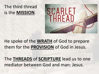 The third thread
is the MISSION.
He spoke of the WRATH of God to prepare
them for the PROVISION of God in Jesus.
The THREADS of SCRIPTURE lead us to one
mediator between God and man: Jesus.
 