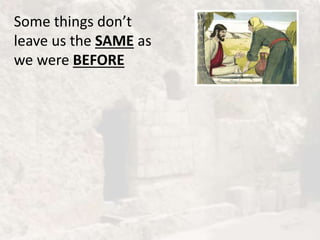 Some things don’t
leave us the SAME as
we were BEFORE
 