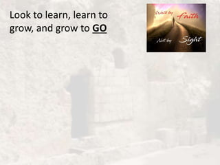 Look to learn, learn to
grow, and grow to GO
 