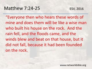 Matthew 7:26-27
And everyone who hears these words of
mine and does not do them will be like a
foolish man who built his h...