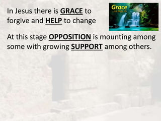 In Jesus there is GRACE to
forgive and HELP to change
At this stage OPPOSITION is mounting among
some with growing SUPPORT...