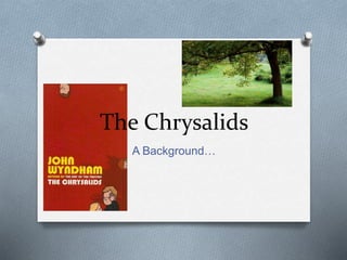 The Chrysalids
A Background…
 