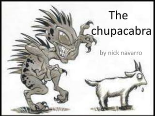 by nick navarro
The
chupacabra
 
