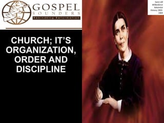 CHURCH; IT’S
ORGANIZATION,
ORDER AND
DISCIPLINE
Sami LM
Wilberforce
Adventist
History 1903-
1905
 