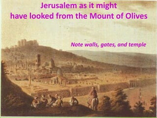 Jerusalem as it might
have looked from the Mount of Olives
Note walls, gates, and temple
 
