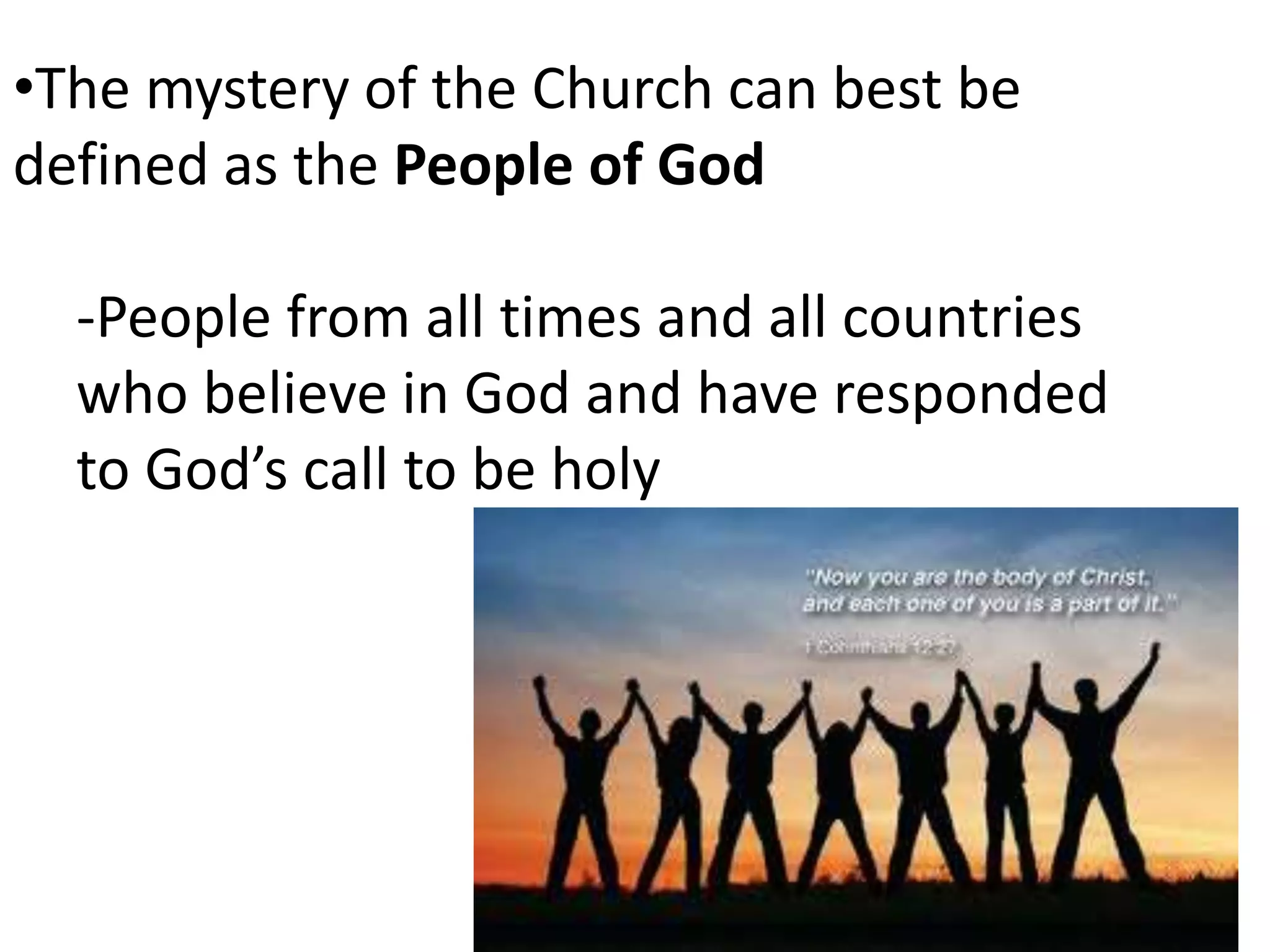 •The mystery of the Church can best be
defined as the People of God
-People from all times and all countries
who believe in God and have responded
to God’s call to be holy