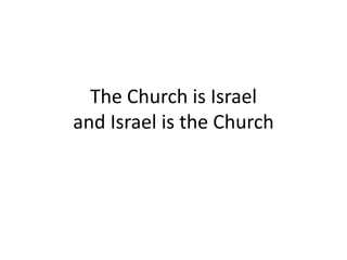 The Church is Israel
and Israel is the Church
 
