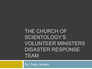 THE CHURCH OF
SCIENTOLOGY’S
VOLUNTEER MINISTERS
DISASTER RESPONSE
TEAM
By Craig Jensen
 