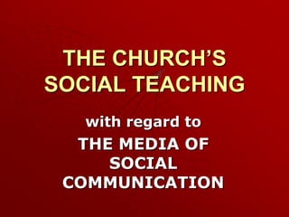 THE CHURCH’S
SOCIAL TEACHING
   with regard to
  THE MEDIA OF
     SOCIAL
 COMMUNICATION
 