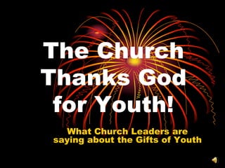 The Church
Thanks God
for Youth!
What Church Leaders are
saying about the Gifts of Youth

 