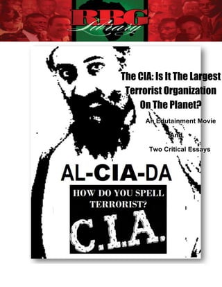The CIA: Is It The Largest
                                                            Terrorist Organization
                                                               On The Planet?
                                                                   An Edutainment Movie

                                                                          And

                                                                    Two Critical Essays




The CIA: Is It The Largest Terrorist Organization On The Planet?             1
 