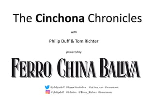 with
Philip Duff & Tom Richter
powered by
The Cinchona Chronicles
@philipduff @fcbaliva @Tomr_Richter @tomrstonic
@philipsduff @ferrochinabaliva @richter.tom @tomrstonic
 