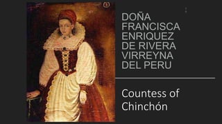 Countess of
Chinchón
DOÑA
FRANCISCA
ENRIQUEZ
DE RIVERA
VIRREYNA
DEL PERU
1
0
 