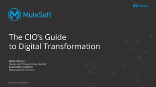 All contents © MuleSoft Inc.
Ross Mason
Founder and VP Product Strategy, MuleSoft
Davinder Gautam
Managing Director, Accenture
The CIO’s Guide
to Digital Transformation
 