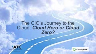1
A BUSINESS / MARKETING PRESENTATION
The CIO’s Journey to the
Cloud: Cloud Hero or Cloud
Zero?
 