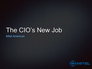 The CIO’s New Job 
Mitel Americas 
 