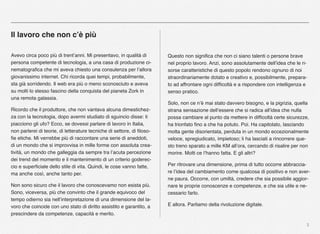 3
Il lavoro che non c’è più
Avevo circa poco più di trent’anni. Mi presentavo, in qualità di
persona competente di tecnologia, a una casa di produzione ci-
nematograﬁca che mi aveva chiesto una consulenza per l’allora
giovanissimo internet. Chi ricorda quei tempi, probabilmente,
sta già sorridendo. Il web era più o meno sconosciuto e aveva
su molti lo stesso fascino della conquista del pianeta Zork in
una remota galassia.
Ricordo che il produttore, che non vantava alcuna dimestichez-
za con la tecnologia, dopo avermi studiato di sguincio disse: ti
piacciono gli ufo? Ecco, se dovessi parlare di lavoro in Italia,
non parlerei di teorie, di letterature tecniche di settore, di ﬁloso-
ﬁe etiche. Mi verrebbe più di raccontare una serie di aneddoti,
di un mondo che si improvvisa in mille forme con assoluta crea-
tività, un mondo che galleggia da sempre tra l’acuta percezione
dei trend del momento e il mantenimento di un criterio goderec-
cio e superﬁciale dello stile di vita. Quindi, le cose vanno fatte,
ma anche così, anche tanto per.
Non sono sicuro che il lavoro che conoscevamo non esista più.
Sono, viceversa, più che convinto che il grande equivoco del
tempo odierno sia nell’interpretazione di una dimensione del la-
voro che coincide con uno stato di diritto assistito e garantito, a
prescindere da competenze, capacità e merito.
Questo non signiﬁca che non ci siano talenti o persone brave
nel proprio lavoro. Anzi, sono assolutamente dell’idea che le ri-
sorse caratteristiche di questo popolo rendono ognuno di noi
straordinariamente dotato e creativo e, possibilmente, prepara-
to ad affrontare ogni difﬁcoltà e a rispondere con intelligenza e
senso pratico.
Solo, non ce n’è mai stato davvero bisogno, e la pigrizia, quella
strana sensazione dell’essere che si radica all’idea che nulla
possa cambiare al punto da mettere in difﬁcoltà certe sicurezze,
ha trionfato ﬁno a che ha potuto. Poi. Ha capitolato, lasciando
molta gente disorientata, perduta in un mondo eccezionalmente
veloce, spregiudicato, impietoso; li ha lasciati a rincorrere que-
sto treno sparato a mille KM all’ora, cercando di risalire per non
morire. Molti ce l’hanno fatta. E gli altri?
Per ritrovare una dimensione, prima di tutto occorre abbraccia-
re l’idea del cambiamento come qualcosa di positivo e non aver-
ne paura. Occorre, con umiltà, credere che sia possibile aggior-
nare le proprie conoscenze e competenze, e che sia utile e ne-
cessario farlo.
E allora. Parliamo della rivoluzione digitale.
 