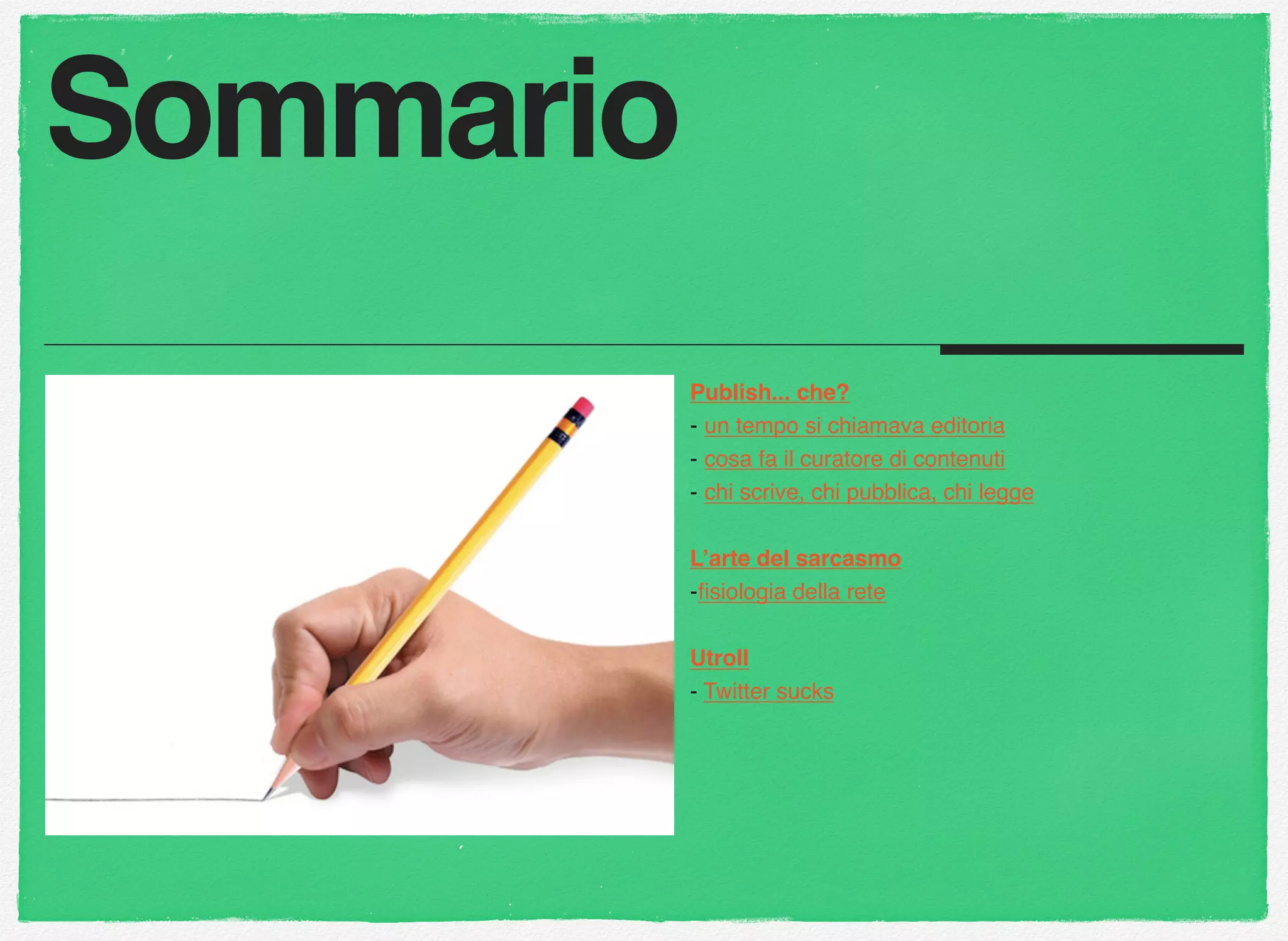 Publish... che?
- un tempo si chiamava editoria
- cosa fa il curatore di contenuti
- chi scrive, chi pubblica, chi legge
L’arte del sarcasmo
-ﬁsiologia della rete
Utroll
- Twitter sucks
Sommario
 