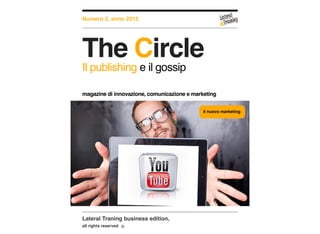 Lateral Traning business edition,
all rights reserved
Numero 2, anno 2015
The Circle
Il publishing e il gossip
magazine di innovazione, comunicazione e marketing
il nuovo marketing
 