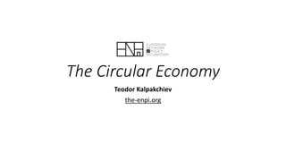 The Circular Economy
Teodor Kalpakchiev
the-enpi.org
 