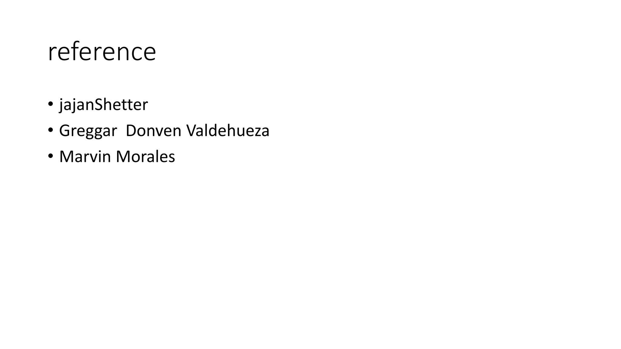 reference
• jajanShetter
• Greggar Donven Valdehueza
• Marvin Morales
 