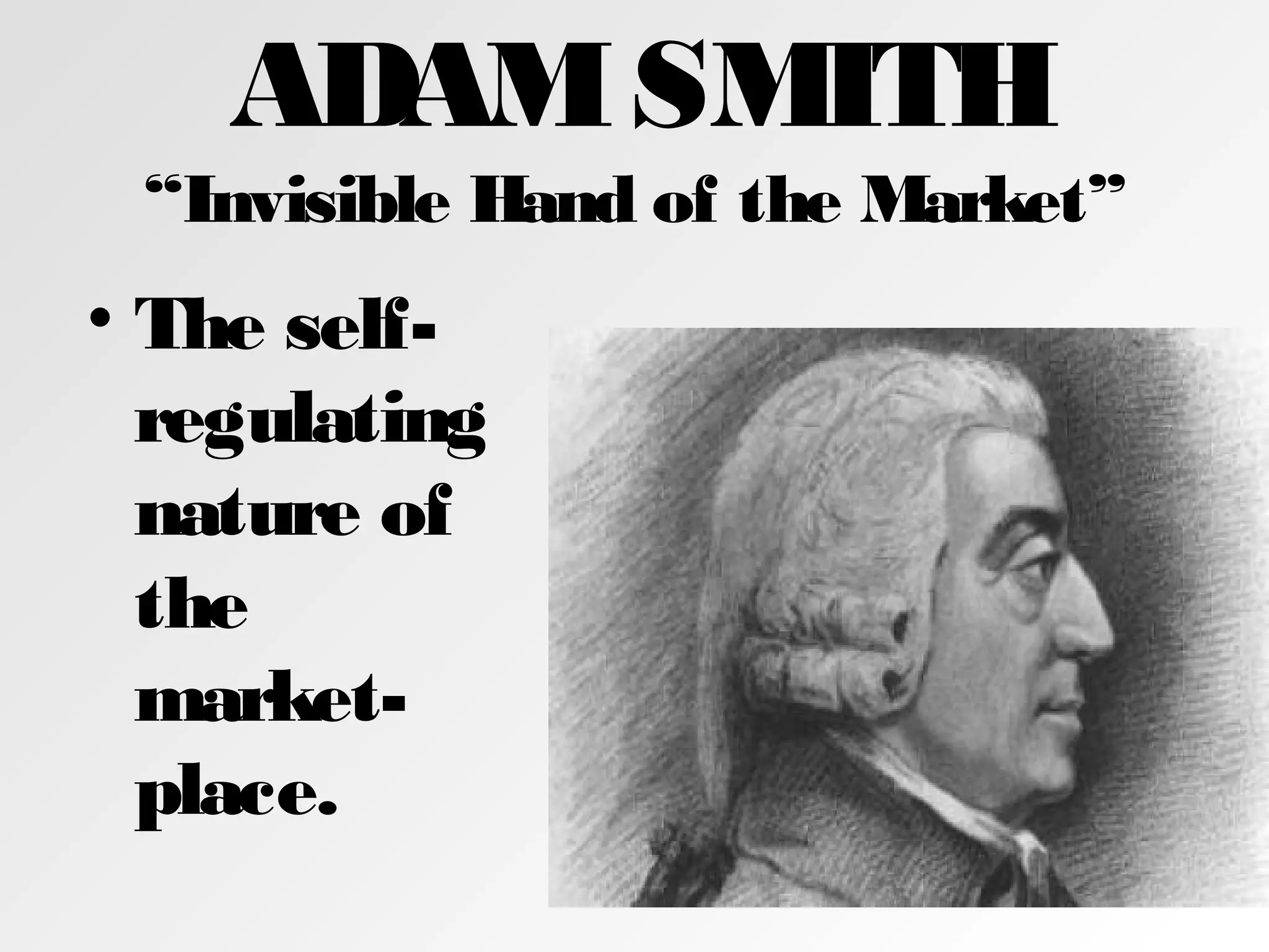 ADAMSMITH
“Invisible Hand of the Market”
• The self-
regulating
nature of
the
market-
place.
 