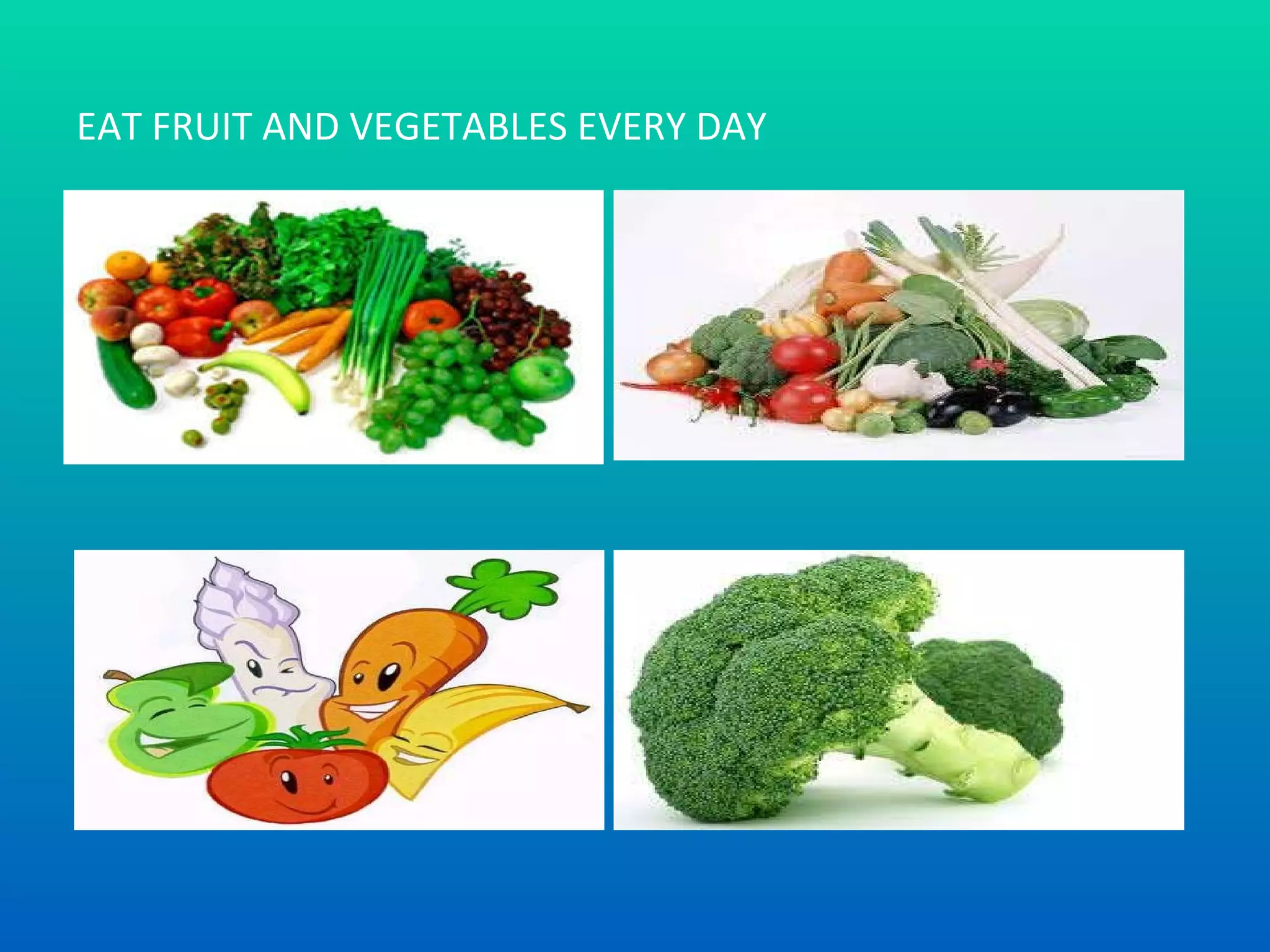 EAT FRUIT AND VEGETABLES EVERY DAY  