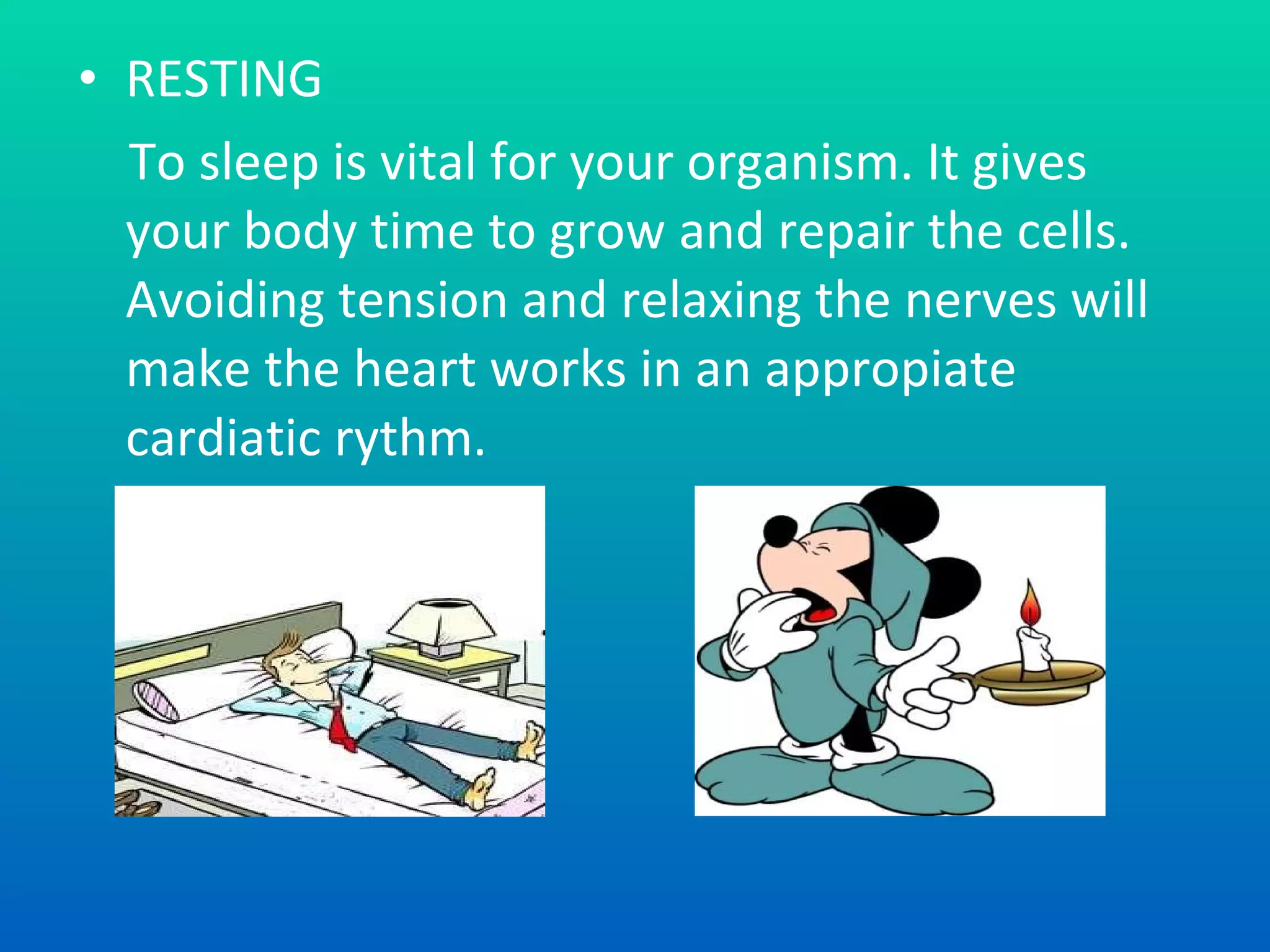 R ESTING To s leep is vital for your organism. It gives your body time to grow and repair  the cells.   A vo i ding tension and relaxing the nerves will make the heart  works in  an appropiate cardiatic rythm. 