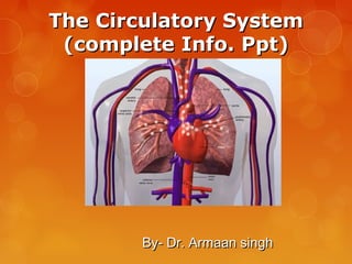 The Circulatory SystemThe Circulatory System
(complete Info. Ppt)(complete Info. Ppt)
By- Dr. Armaan singhBy- Dr. Armaan singh
 