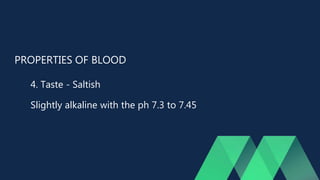 PROPERTIES OF BLOOD
4. Taste - Saltish
Slightly alkaline with the ph 7.3 to 7.45
 