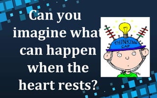 Can you
imagine what
can happen
when the
heart rests?
 