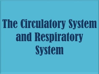 The Circulatory System
and Respiratory
System

 