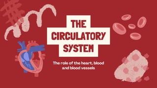 THE
CIRCULATORY
SYSTEM
The role of the heart, blood
and blood vessels
 