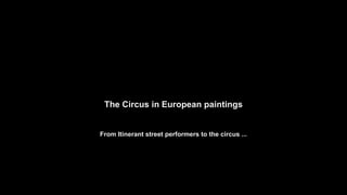 The Circus in European paintings
From Itinerant street performers to the circus ...
 