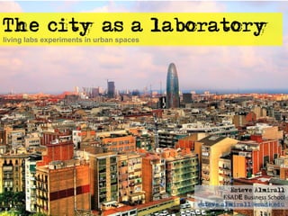 The city as a laboratory
living labs experiments in urban spaces




                                                    Esteve Almirall
                                                 ESADE	
  Business	
  School	
  
                                          esteve.almirall@esade,edu
 