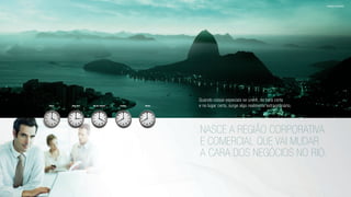 Quando coisas especiais se unem, na hora certa
e no lugar certo, surge algo realmente extraordinário.
Nasce a região corporativa
e comercial que vai mudar
a cara dos negócios no Rio.
Rio de JaneiroNew YorkTokyo London Berlin
imagens ilustrativas
 