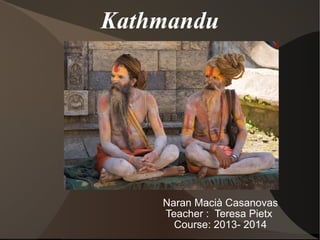 Kathmandu
Naran Macià Casanovas
Teacher : Teresa Pietx
Course: 2013- 2014
 