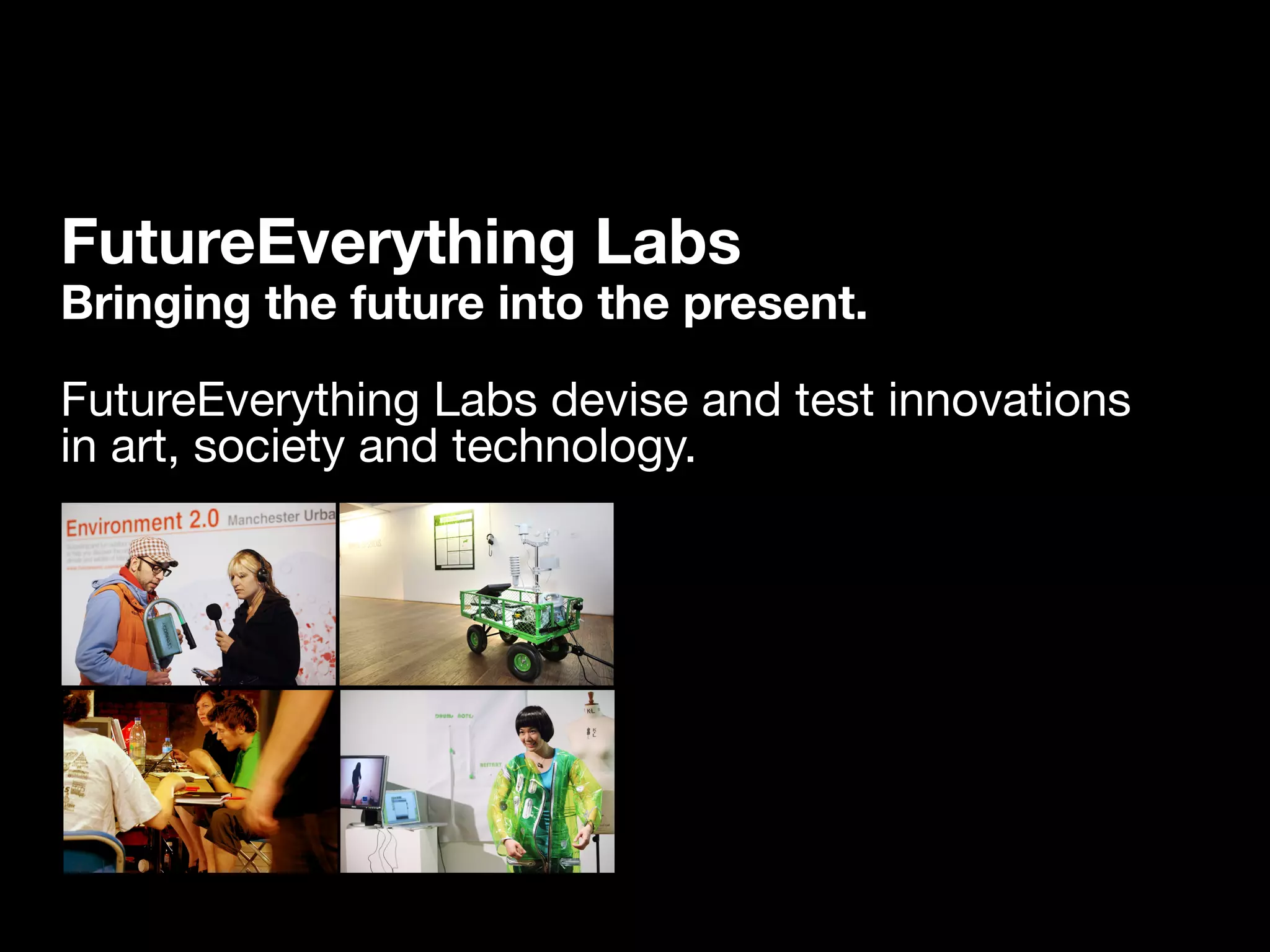 FutureEverything Labs
Bringing the future into the present.

FutureEverything Labs devise and test innovations
in art, society and technology.
 