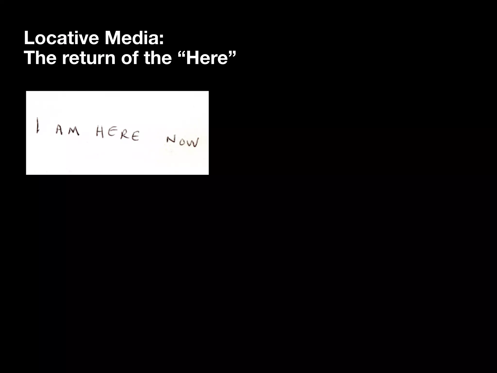 Locative Media:
The return of the “Here”
 