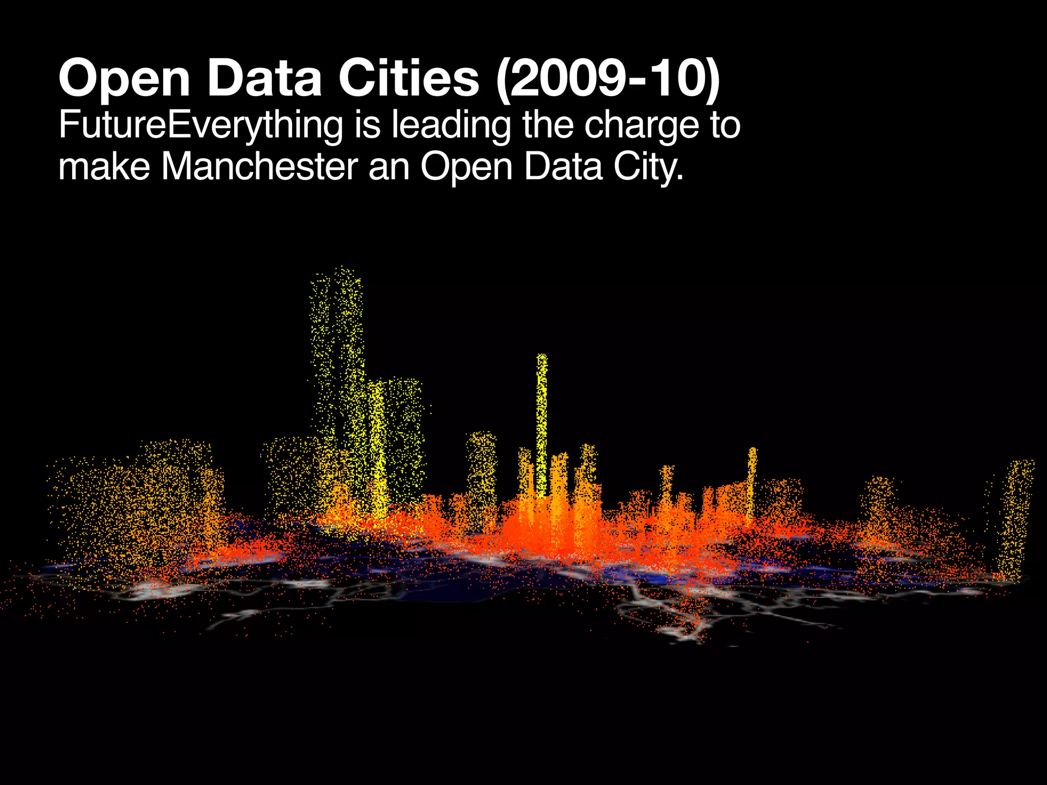 Open Data Cities (2009-10)
FutureEverything is leading the charge to
make Manchester an Open Data City.
 