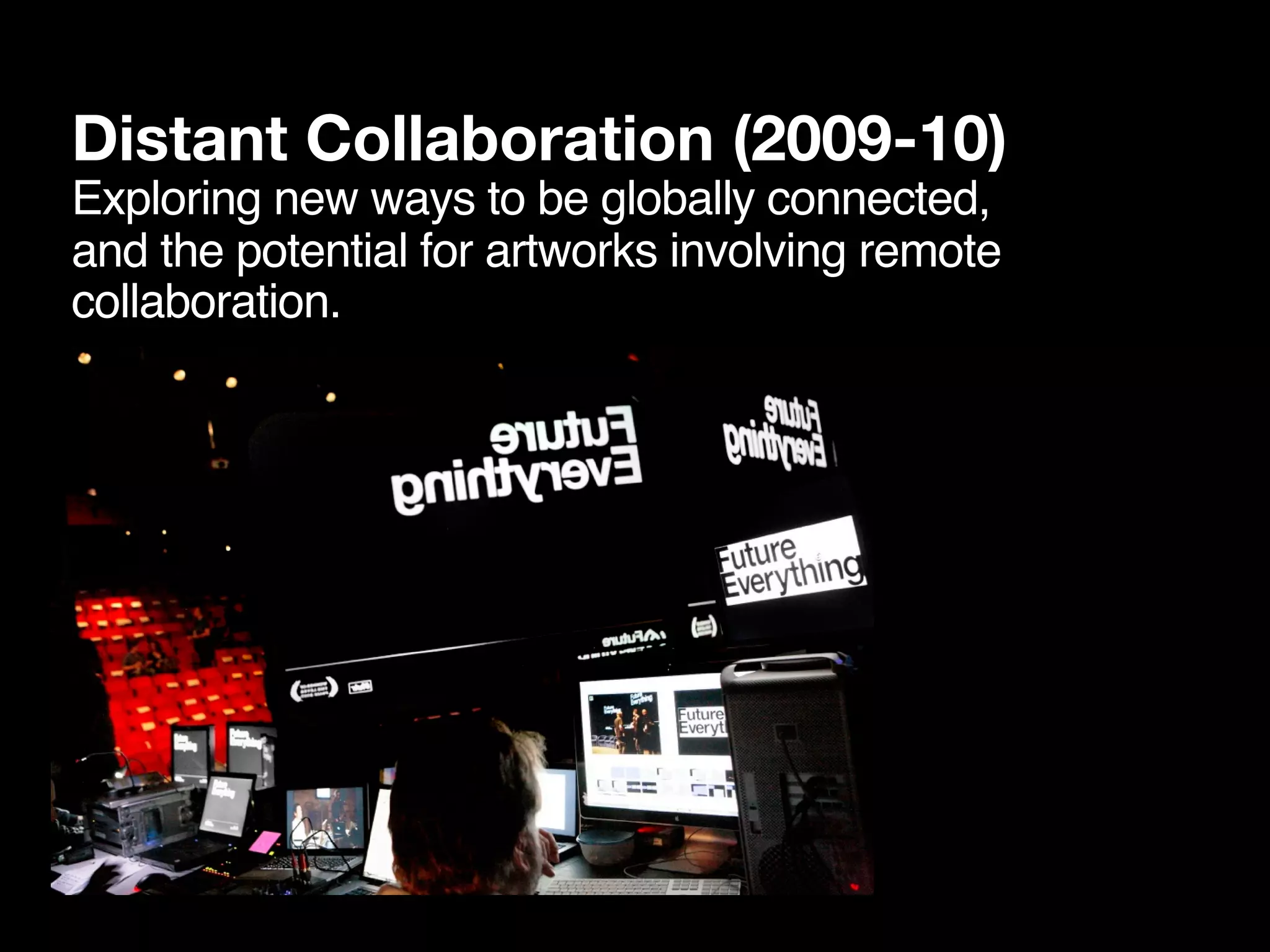 Distant Collaboration (2009-10)
Exploring new ways to be globally connected,
and the potential for artworks involving remote
collaboration.
 