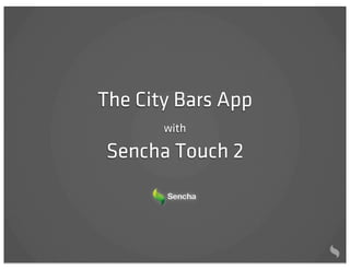 The City Bars App
       with

Sencha Touch 2
 